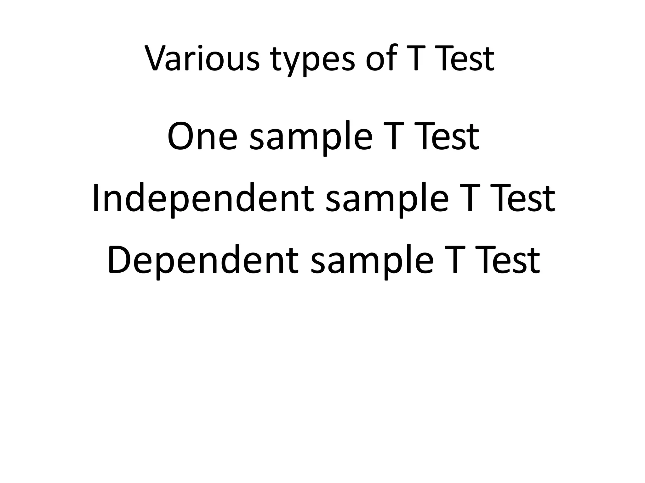 Various types of T Test
One sample T Test
Independent sample T Test
Dependent sample T Test
 