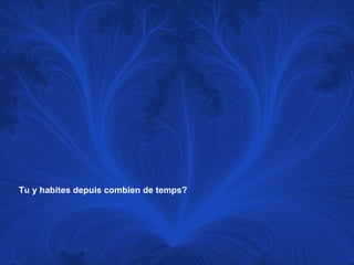 Tu y habites depuis combien de temps?   