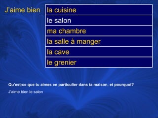 Qu’est-ce que tu aimes en particulier dans ta maison, et pourquoi? J’aime bien le salon J’aime bien la cuisine le salon ma chambre la salle à manger la cave le grenier 