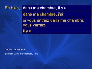 Décris ta chambre.  Eh bien, dans ma chambre, il y a Eh bien, dans ma chambre, il y a dans ma chambre, j’ai si vous entriez dans ma chambre, vous verriez il y a 