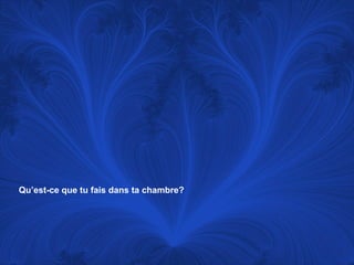 Qu’est-ce que tu fais dans ta chambre? 