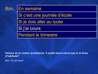 Parlons de ta routine quotidienne. A quelle heure est-ce que tu te lèves d’habitude? Bon. Si j’ai cours Bon. En semaine Si c’est une journée d’école Si je dois aller au lycée Si j’ai cours Pendant le trimestre 