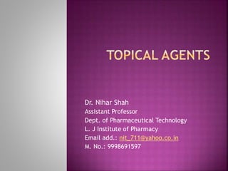 Dr. Nihar Shah
Assistant Professor
Dept. of Pharmaceutical Technology
L. J Institute of Pharmacy
Email add.: nit_711@yahoo.co.in
M. No.: 9998691597
 