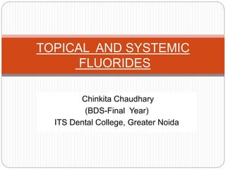 Chinkita Chaudhary
(BDS-Final Year)
ITS Dental College, Greater Noida
TOPICAL AND SYSTEMIC
FLUORIDES
 