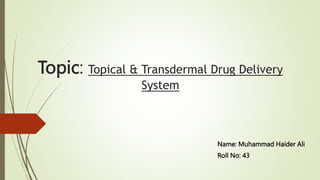 Topic: Topical & Transdermal Drug Delivery
System
Name: Muhammad Haider Ali
Roll No: 43
 