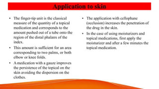 Application to skin
• The finger-tip unit is the classical
measure of the quantity of a topical
medication and corresponds...