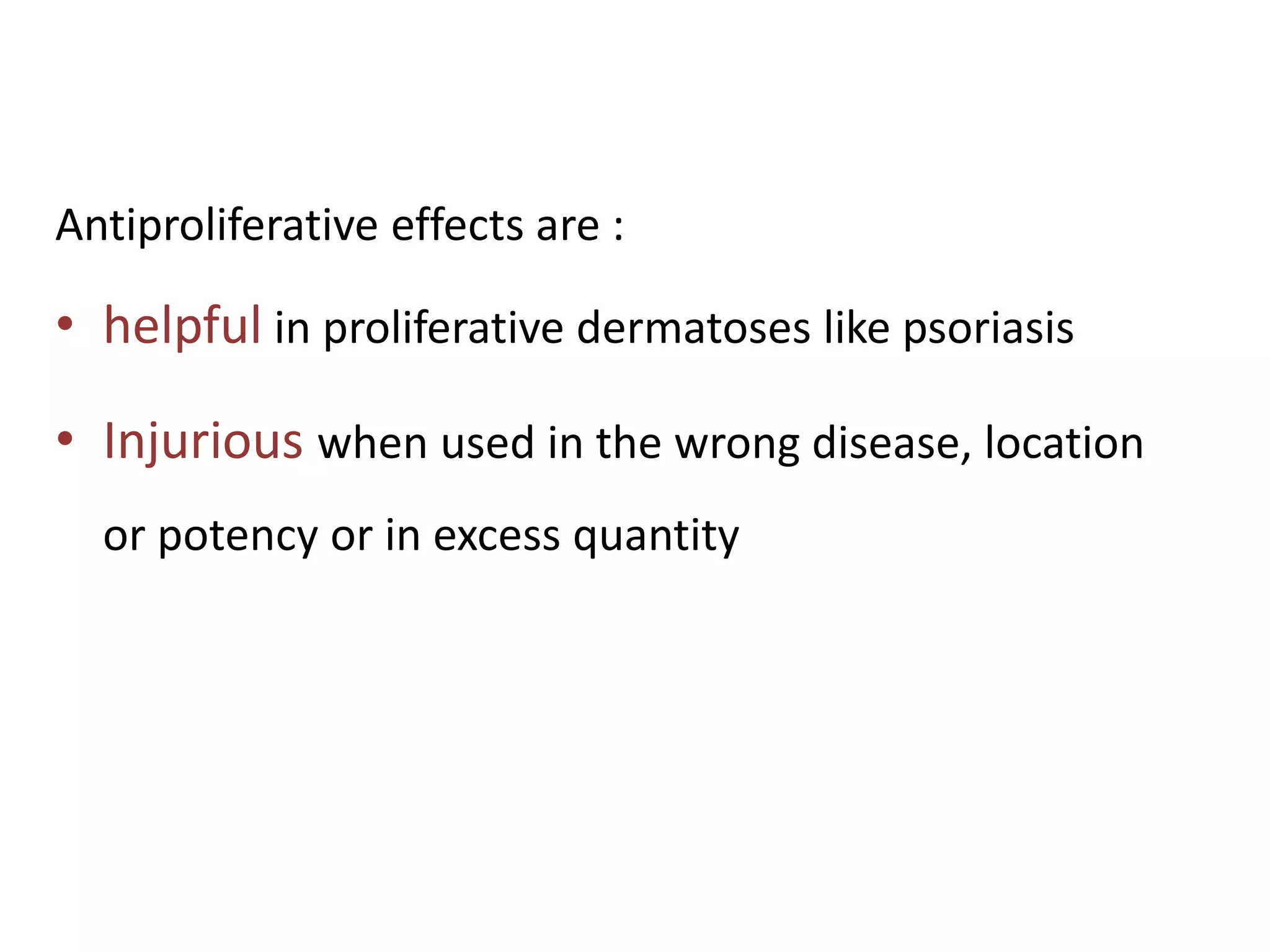 Antiproliferative effects are :
• helpful in proliferative dermatoses like psoriasis
• Injurious when used in the wrong disease, location
or potency or in excess quantity
 