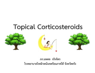 Topical Corticosteroids
ภก.นพดล จริงจิตร
โรงพยาบาลโรคผิวหนังเขตร้อนภาคใต้ จังหวัดตรัง
 