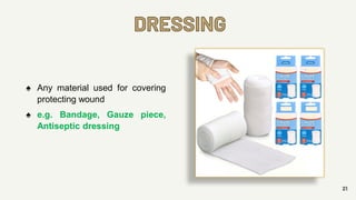 DRESSING
21
♠ Any material used for covering
protecting wound
♠ e.g. Bandage, Gauze piece,
Antiseptic dressing
 