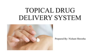 TOPICAL DRUG
DELIVERY SYSTEM
Prepared By: Nishant Shrestha
 