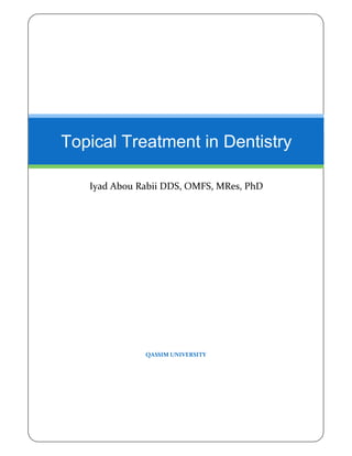 Topical Treatment in Dentistry

   Iyad Abou Rabii DDS, OMFS, MRes, PhD




              QASSIM UNIVERSITY
 