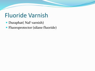 Fluoride Varnish
 Duraphat( NaF varnish)
 Fluoroprotector (silane fluoride)
 