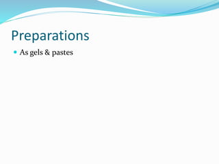 Preparations
 As gels & pastes
 