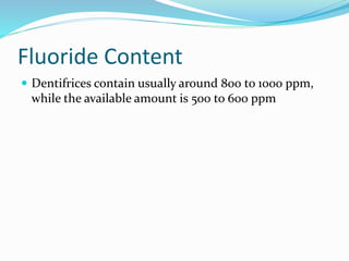 Fluoride Content
 Dentifrices contain usually around 800 to 1000 ppm,
while the available amount is 500 to 600 ppm
 
