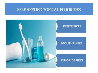 SELF APPLIED TOPICAL FLUORIDES
DENTRIFICES
MOUTHRINSES
FLUORIDE GELS
 