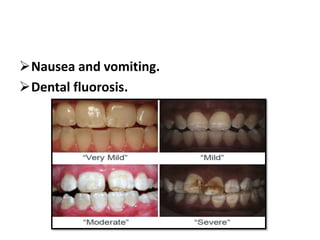 Nausea and vomiting.
Dental fluorosis.
 