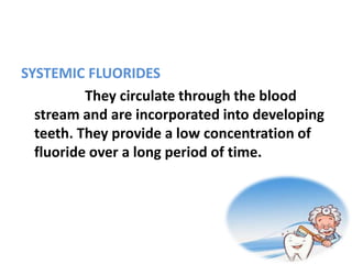 SYSTEMIC FLUORIDES
They circulate through the blood
stream and are incorporated into developing
teeth. They provide a low concentration of
fluoride over a long period of time.
 