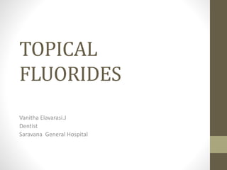 TOPICAL
FLUORIDES
Vanitha Elavarasi.J
Dentist
Saravana General Hospital
 