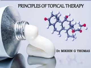 PRINCIPLES OF TOPICAL THERAPY
Dr MIKHIN G THOMAS
 
