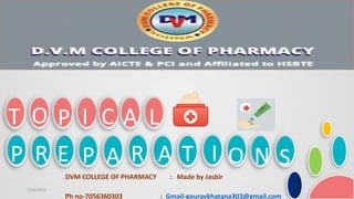 /]
T O P I C A L
P R E P A R A T I O N S
7/16/2022 1
DVM COLLEGE OF PHARMACY : Made by Jasbir
Ph no-7056360303 : Gmail-gouravkhatana303@gmail.com
 