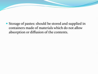  Storage of pastes: should be stored and supplied in
containers made of materials which do not allow
absorption or diffusion of the contents.
 