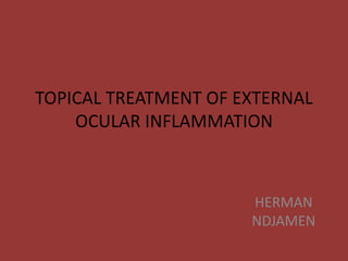 TOPICAL TREATMENT OF EXTERNAL
OCULAR INFLAMMATION
HERMAN
NDJAMEN
 
