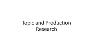 Topic and Production
Research
 