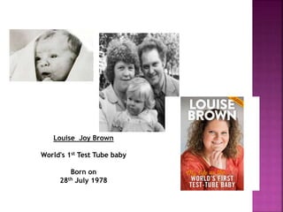 Louise Joy Brown
World's 1st Test Tube baby
Born on
28th July 1978
 