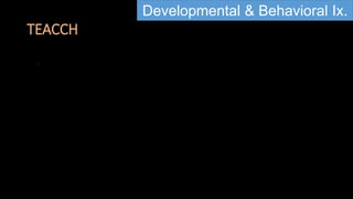 TEACCH
Developmental & Behavioral Ix.
 
