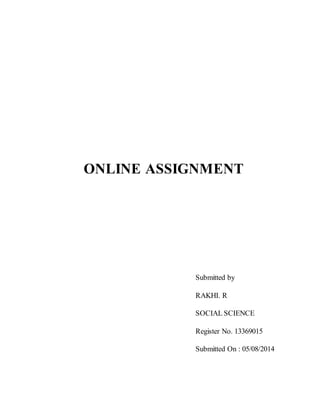 ONLINE ASSIGNMENT 
Submitted by 
RAKHI. R 
SOCIAL SCIENCE 
Register No. 13369015 
Submitted On : 05/08/2014 
 