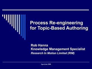 Process Re-engineering for Topic-Based Authoring Rob Hanna Content Management Consultant ASCan Enterprises 