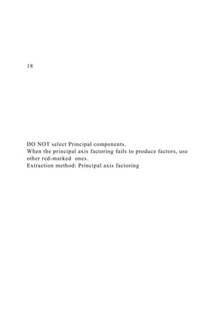 18
DO NOT select Principal components.
When the principal axis factoring fails to produce factors, use
other red-marked ones.
Extraction method: Principal axis factoring
 