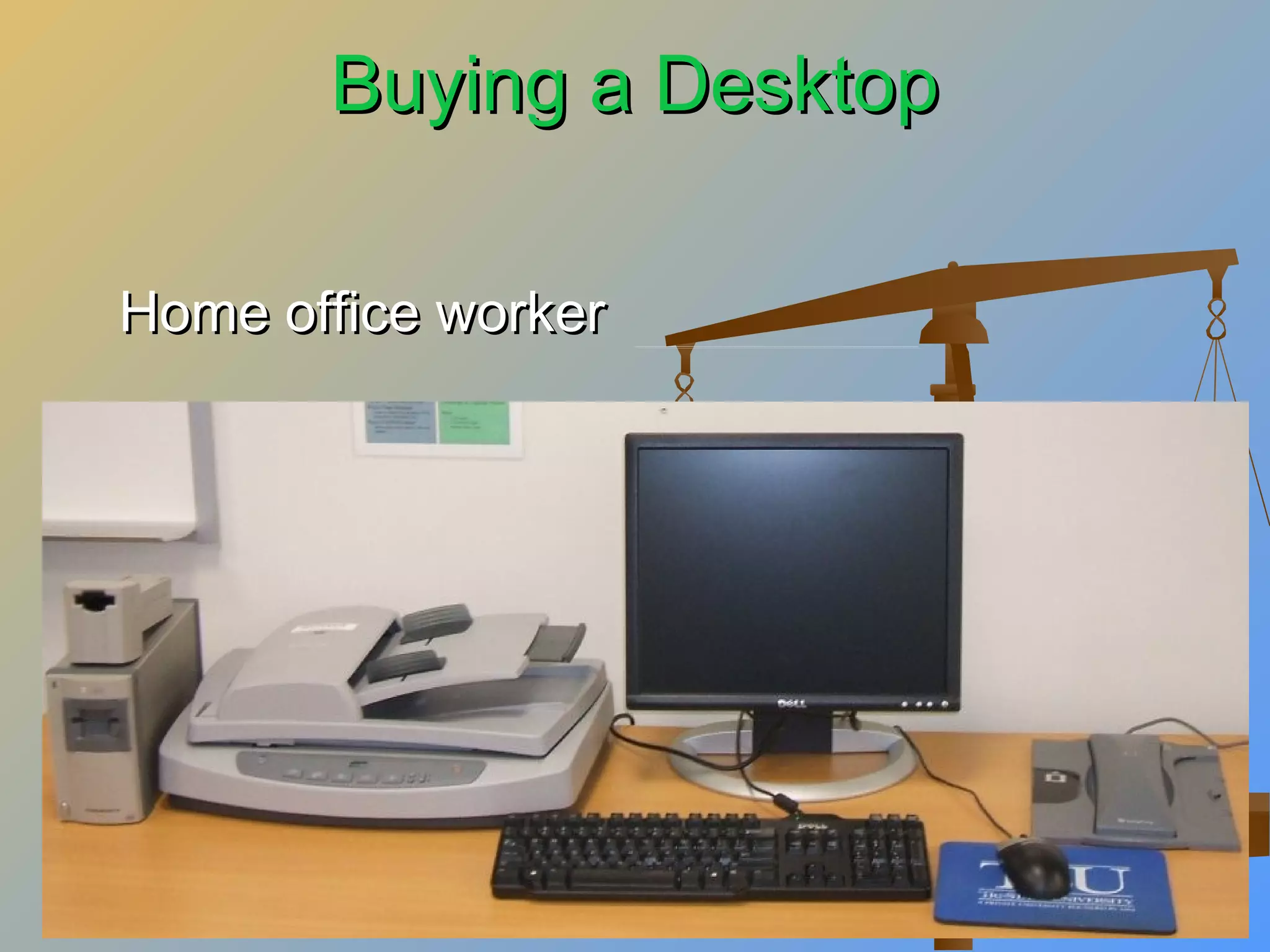 Buying a Desktop
Home office worker

 