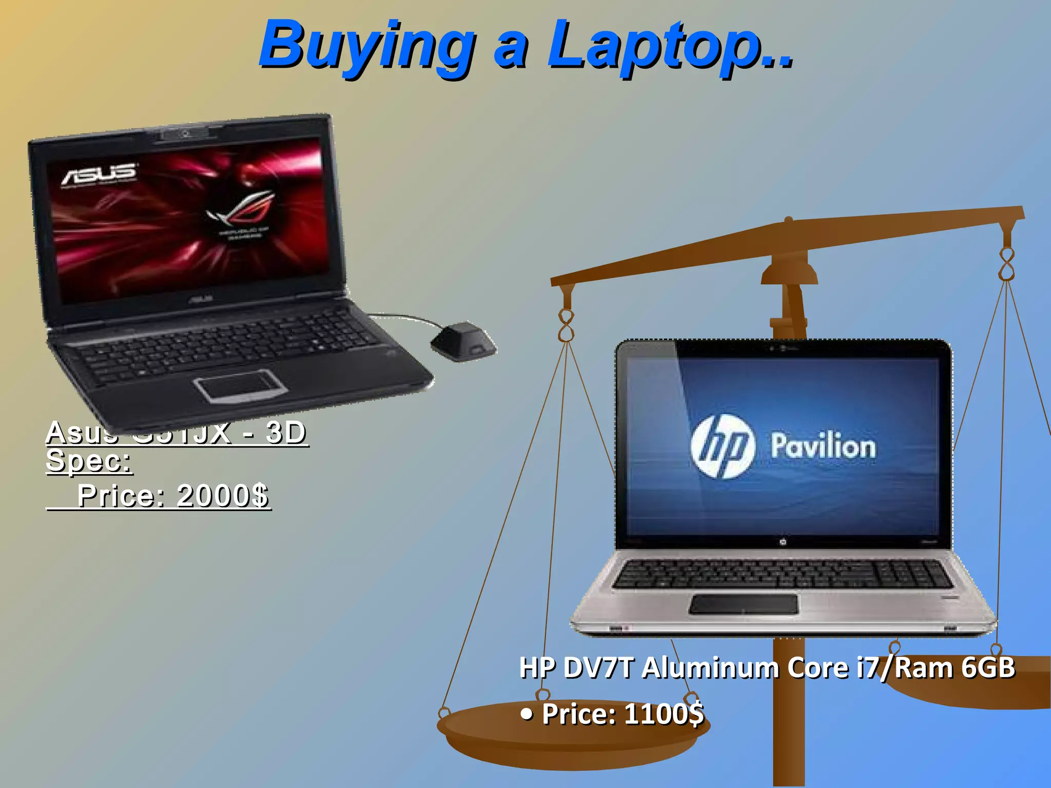 Buying a Laptop..

Asus G51JX - 3D
Spec:
Price: 2000$

HP DV7T Aluminum Core i7/Ram 6GB
• Price: 1100$

 