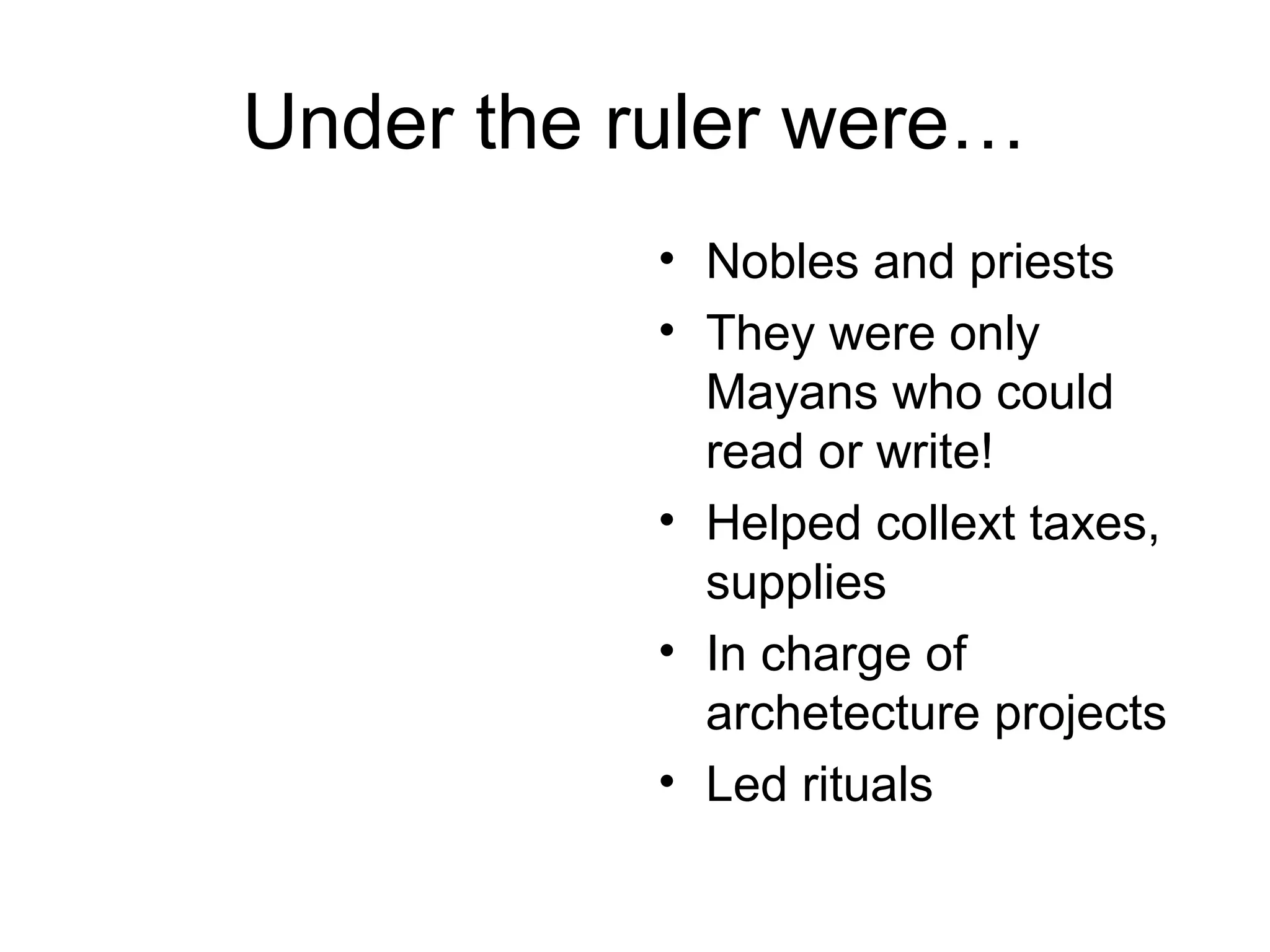 Under the ruler were…
• Nobles and priests
• They were only
Mayans who could
read or write!
• Helped collext taxes,
supplies
• In charge of
archetecture projects
• Led rituals
 