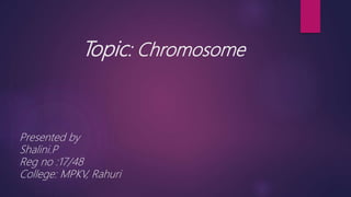 Topic: Chromosome
Presented by
Shalini.P
Reg no :17/48
College: MPKV, Rahuri
 