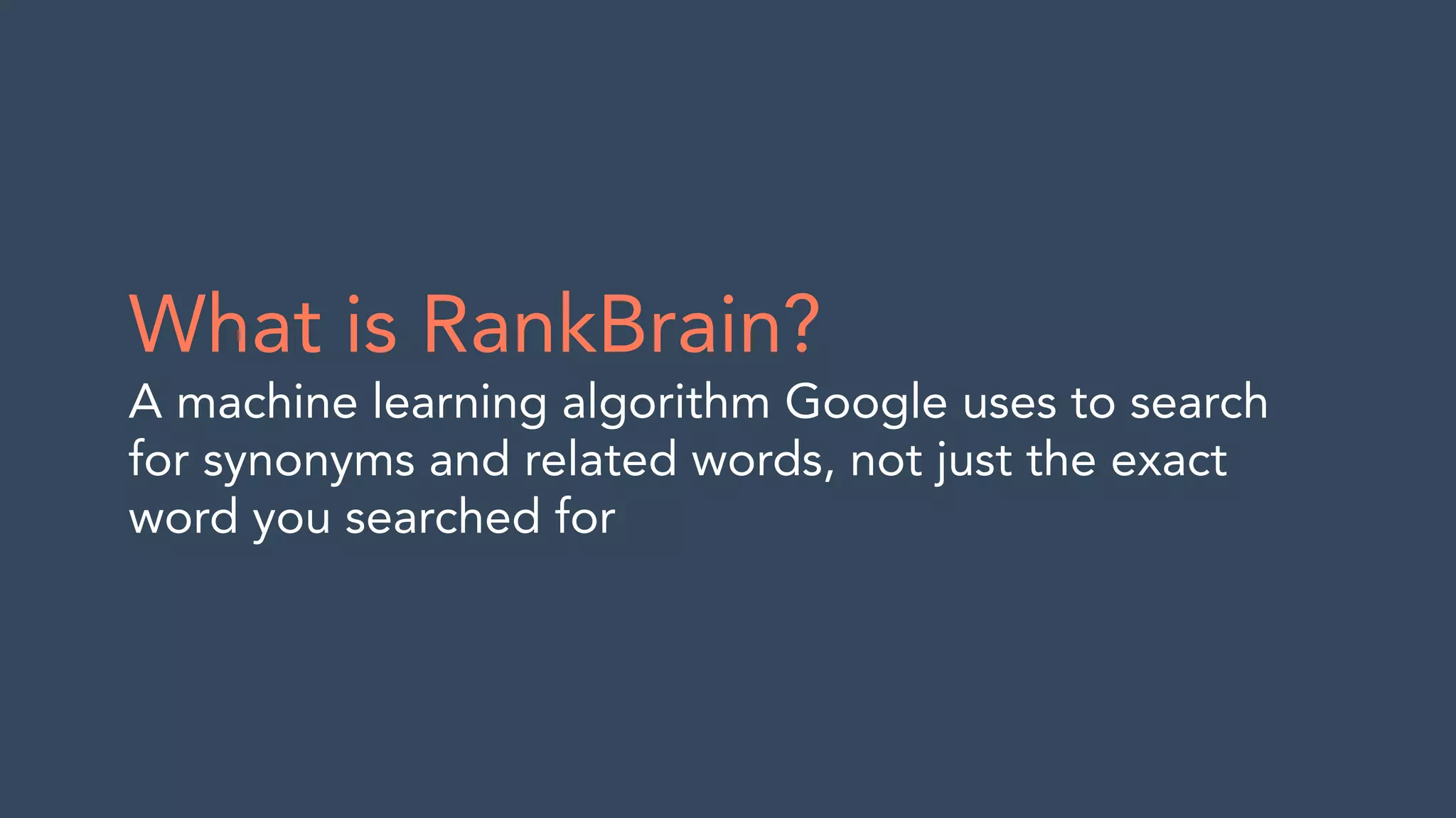 What is RankBrain?
A machine learning algorithm Google uses to search
for synonyms and related words, not just the exact
word you searched for
 