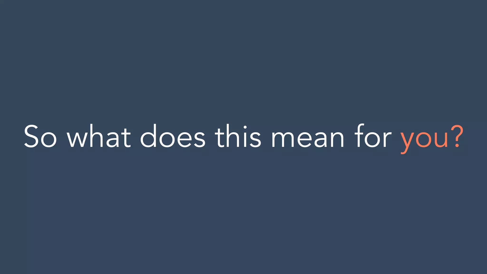 So what does this mean for you?
 