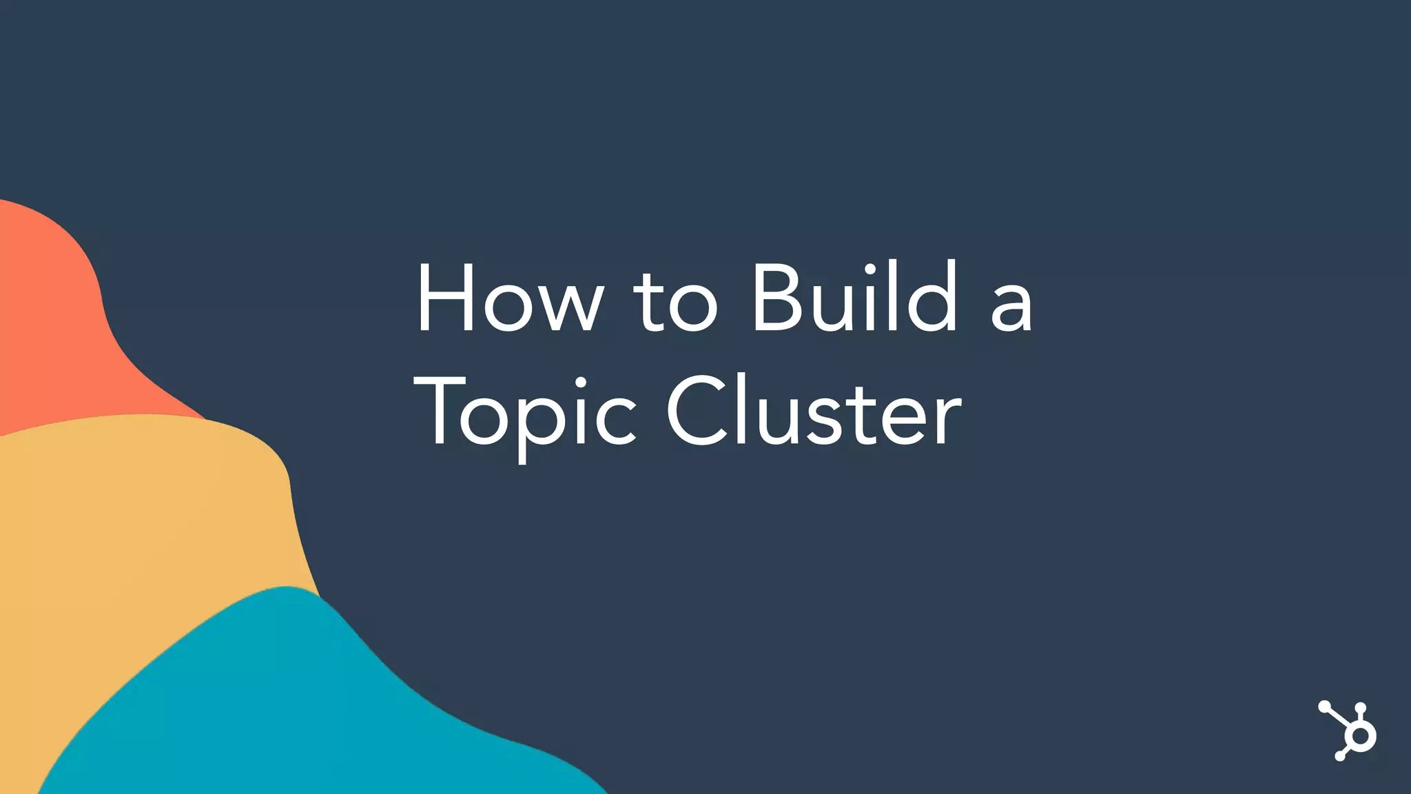 How to Build a
Topic Cluster
 