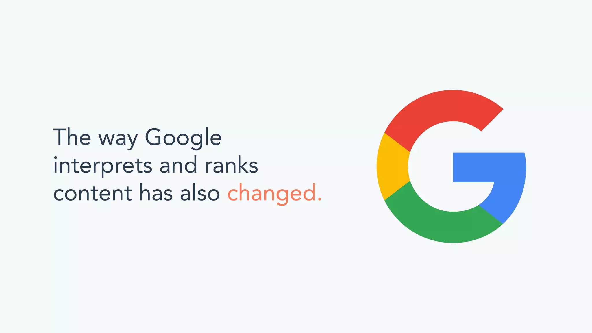 The way Google
interprets and ranks
content has also changed.
 