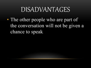 DISADVANTAGES
• The other people who are part of
the conversation will not be given a
chance to speak.
 