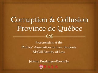 Corruption & CollusionProvince de Québec Presentation of the Politics’ Association for Law Students McGill Faculty of Law Jérémy Boulanger-Bonnelly 
