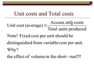 Unit costs and Total costs
!
!
!
run!
-
short
in the
volume
of
effect
the
Why?
unit.
per
cost
variable
from
hed
distinguis
be
should
unit
per
cost
Fixed
Note!
produced
units
Total
costs
mfg
Accum.
(average)
cost
Unit 
 