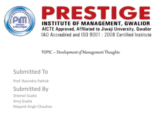 TOPIC – Development of Management Thoughts
Submitted To
Prof. Ravindra Pathak
Submitted By
Sheetal Gupta
Anuj Gupta
Mayank Singh Chauhan
 