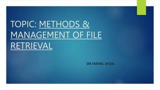 TOPIC: METHODS &
MANAGEMENT OF FILE
RETRIEVAL
DR FARYAL AFZAL
 