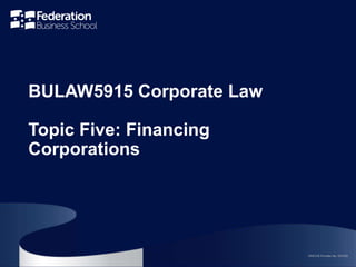 CRICOS Provider No. 00103D
CRICOS Provider No. 00103D
BULAW5915 Corporate Law
Topic Five: Financing
Corporations
 