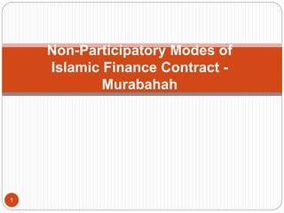 Non-Participatory Modes of
Islamic Finance Contract -
Murabahah
1
 