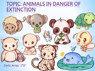Carla Arias 1”D”
TOPIC: ANIMALS IN DANGER OF
EXTINCTION
 