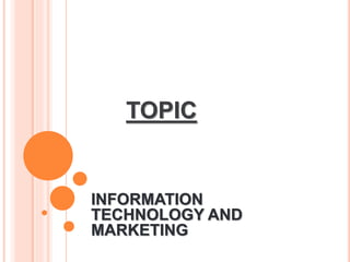TOPIC
INFORMATION
TECHNOLOGY AND
MARKETING
 