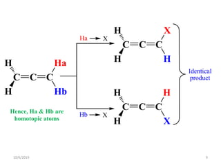Ha X
Hb X
Identical
productC C C
Hb
HaH
H
C C C
H
XH
H
C C C
X
HH
H
Hence, Ha & Hb are
homotopic atoms
10/6/2019 9
 